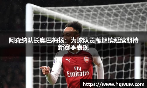 阿森纳队长奥巴梅扬：为球队贡献继续延续期待新赛季表现