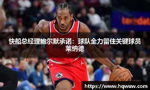 快船总经理鲍尔默承诺：球队全力留住关键球员莱纳德