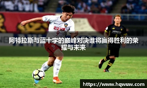 阿特拉斯与蓝十字的巅峰对决谁将赢得胜利的荣耀与未来