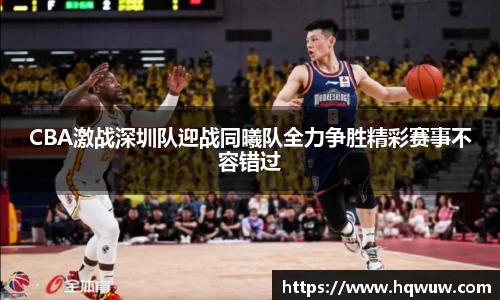 CBA激战深圳队迎战同曦队全力争胜精彩赛事不容错过