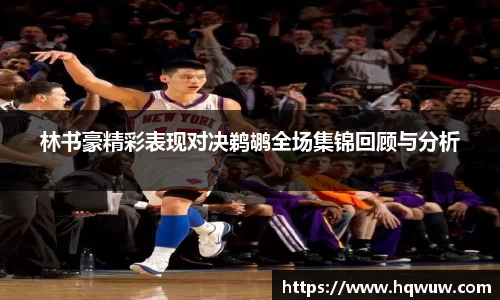林书豪精彩表现对决鹈鹕全场集锦回顾与分析
